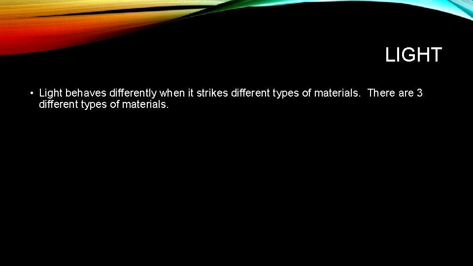 LIGHT • Light behaves differently when it strikes different types of materials. There are