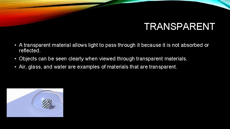 TRANSPARENT • A transparent material allows light to pass through it because it is