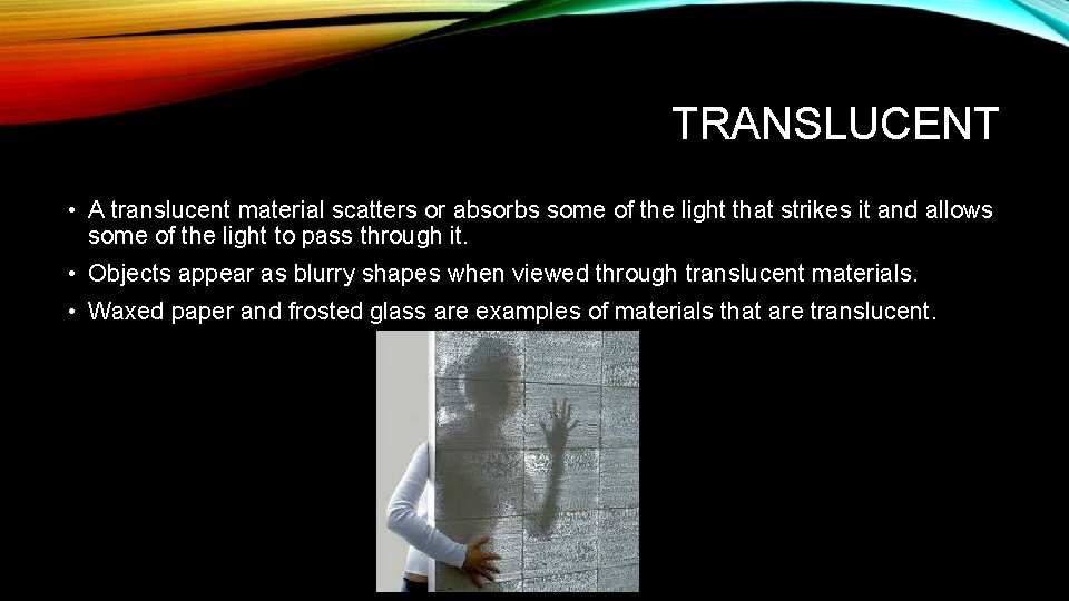 TRANSLUCENT • A translucent material scatters or absorbs some of the light that strikes