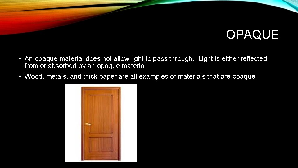 OPAQUE • An opaque material does not allow light to pass through. Light is