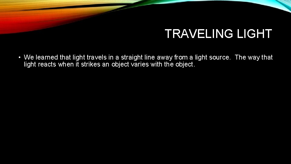 TRAVELING LIGHT • We learned that light travels in a straight line away from