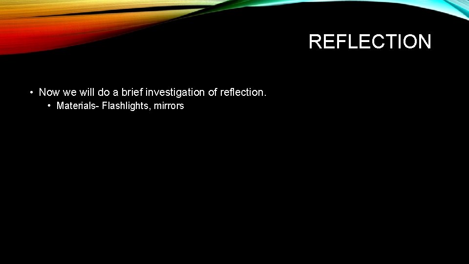 REFLECTION • Now we will do a brief investigation of reflection. • Materials- Flashlights,