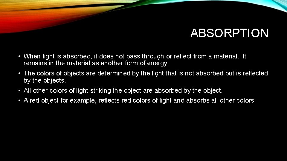 ABSORPTION • When light is absorbed, it does not pass through or reflect from