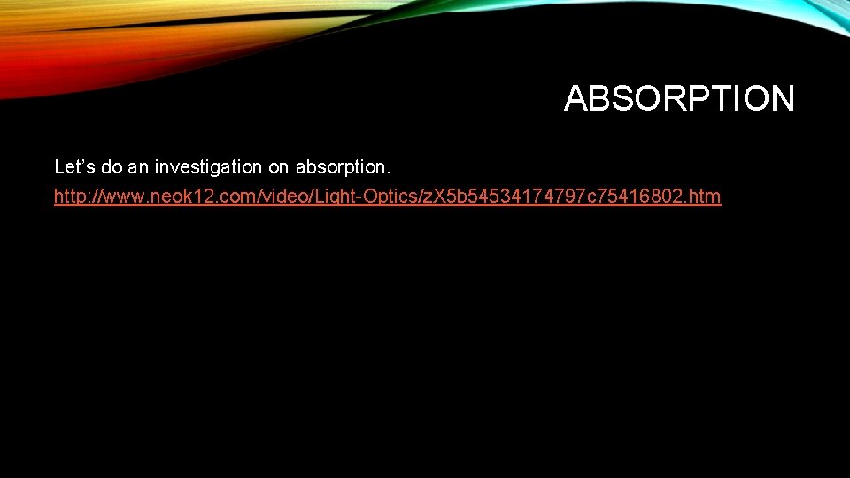ABSORPTION Let’s do an investigation on absorption. http: //www. neok 12. com/video/Light-Optics/z. X 5