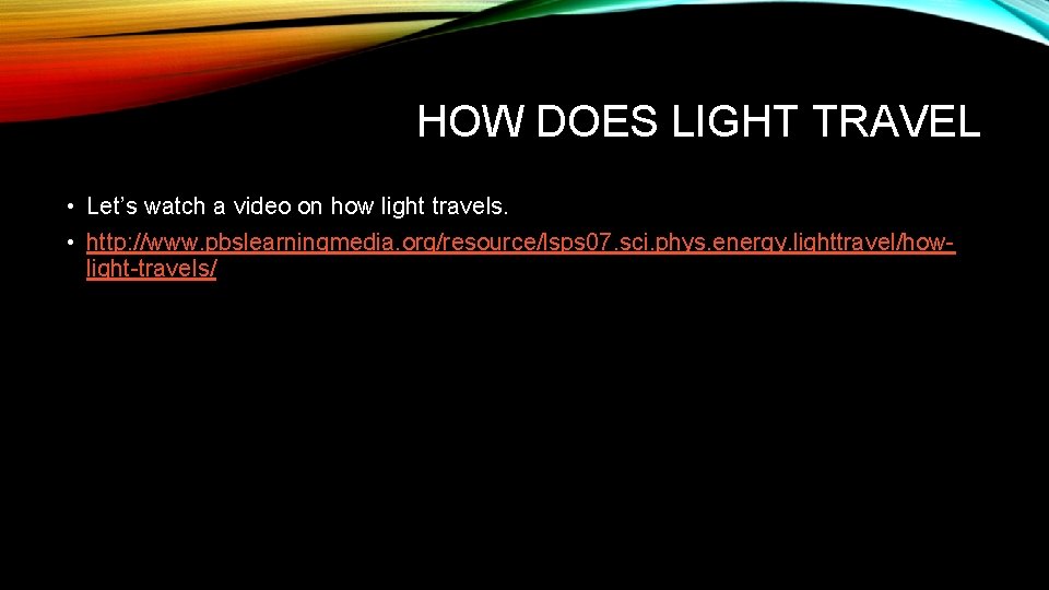 HOW DOES LIGHT TRAVEL • Let’s watch a video on how light travels. •