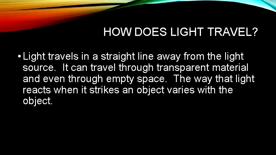 HOW DOES LIGHT TRAVEL? • Light travels in a straight line away from the