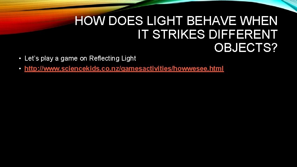 HOW DOES LIGHT BEHAVE WHEN IT STRIKES DIFFERENT OBJECTS? • Let’s play a game