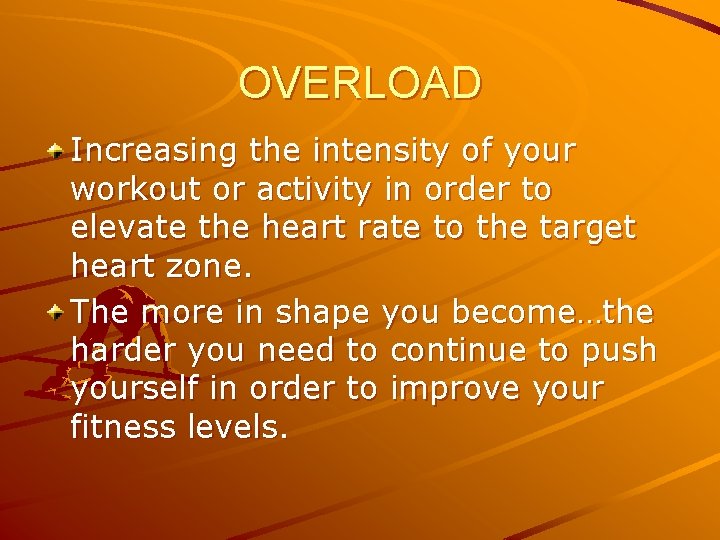 OVERLOAD Increasing the intensity of your workout or activity in order to elevate the