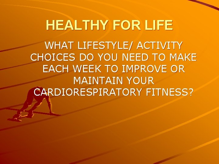 HEALTHY FOR LIFE WHAT LIFESTYLE/ ACTIVITY CHOICES DO YOU NEED TO MAKE EACH WEEK