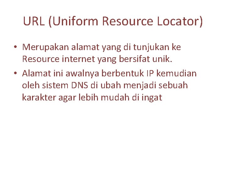 URL (Uniform Resource Locator) • Merupakan alamat yang di tunjukan ke Resource internet yang