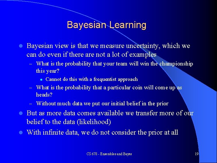 Bayesian Learning l Bayesian view is that we measure uncertainty, which we can do