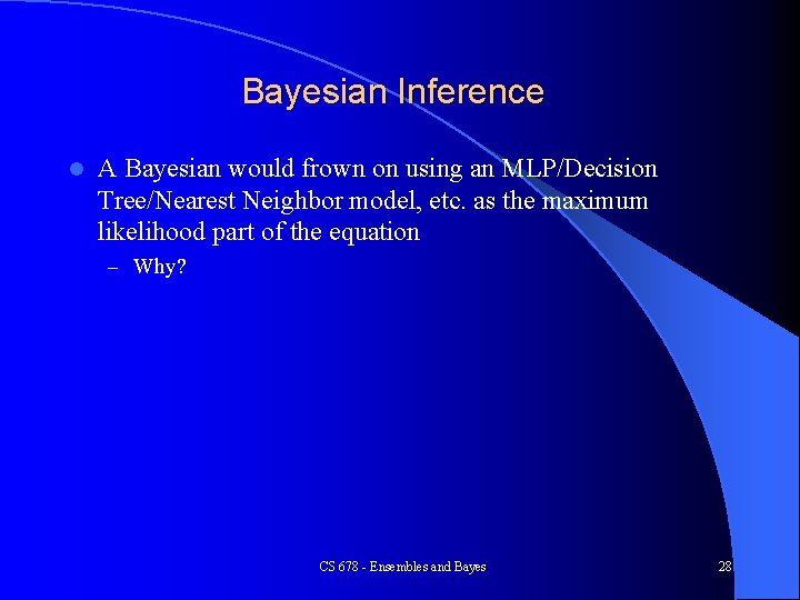 Bayesian Inference l A Bayesian would frown on using an MLP/Decision Tree/Nearest Neighbor model,