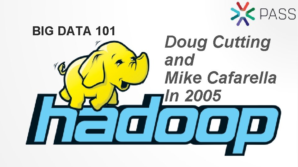 BIG DATA 101 Doug Cutting and Mike Cafarella In 2005 