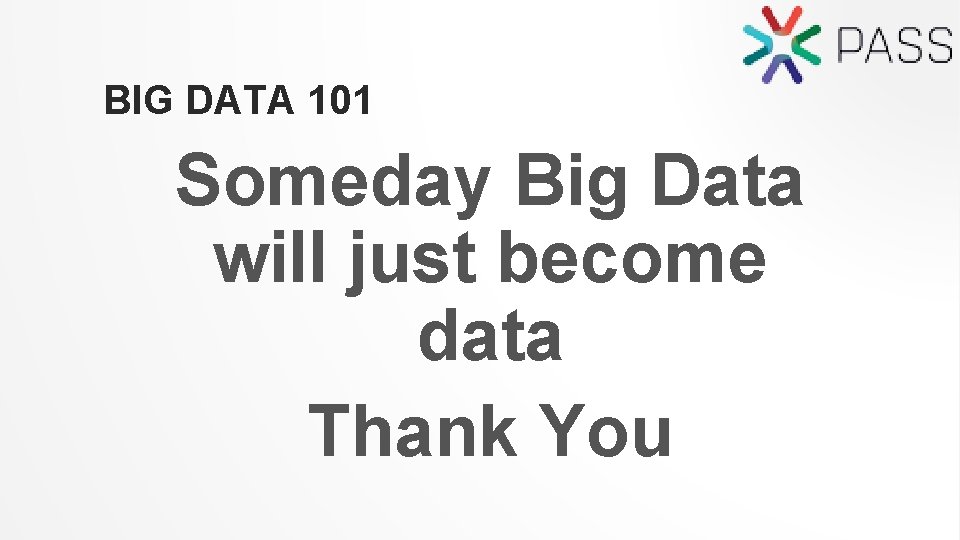 BIG DATA 101 Someday Big Data will just become data Thank You 