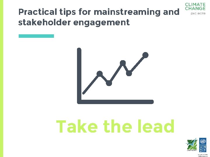 Practical tips for mainstreaming and stakeholder engagement Take the lead 