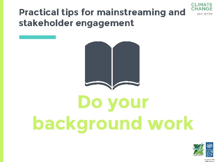 Practical tips for mainstreaming and stakeholder engagement Do your background work 