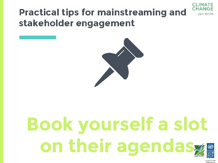 Practical tips for mainstreaming and stakeholder engagement Book yourself a slot on their agendas