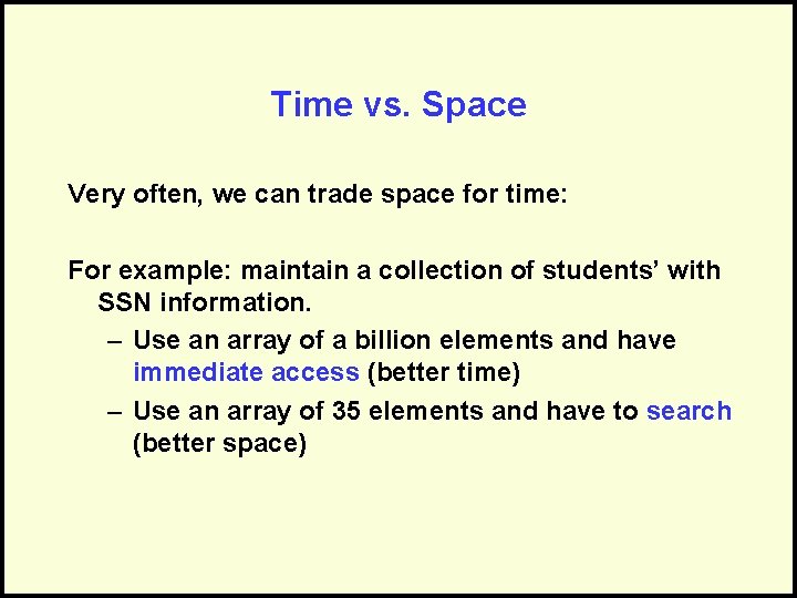 Time vs. Space Very often, we can trade space for time: For example: maintain
