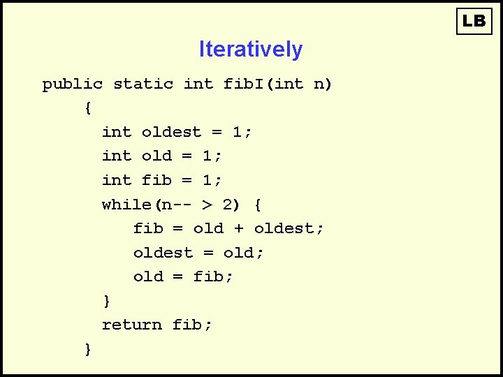 LB Iteratively public static int fib. I(int n) { int oldest = 1; int
