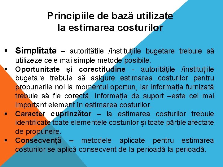 Principiile de bază utilizate la estimarea costurilor § Simplitate – autoritățile /instituțiile bugetare trebuie