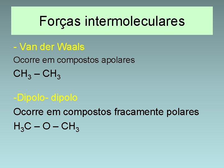 Forças intermoleculares - Van der Waals Ocorre em compostos apolares CH 3 – CH