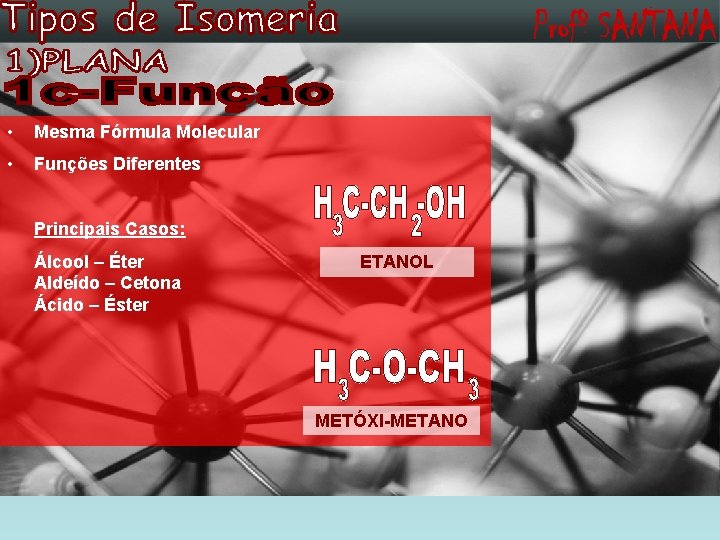  • Mesma Fórmula Molecular • Funções Diferentes Principais Casos: Álcool – Éter Aldeído