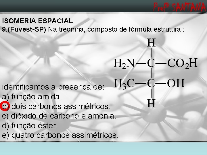 ISOMERIA ESPACIAL 9. (Fuvest-SP) Na treonina, composto de fórmula estrutural: H identificamos a presença