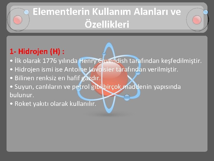 Elementlerin Kullanım Alanları ve Özellikleri 1 - Hidrojen (H) : • İlk olarak 1776