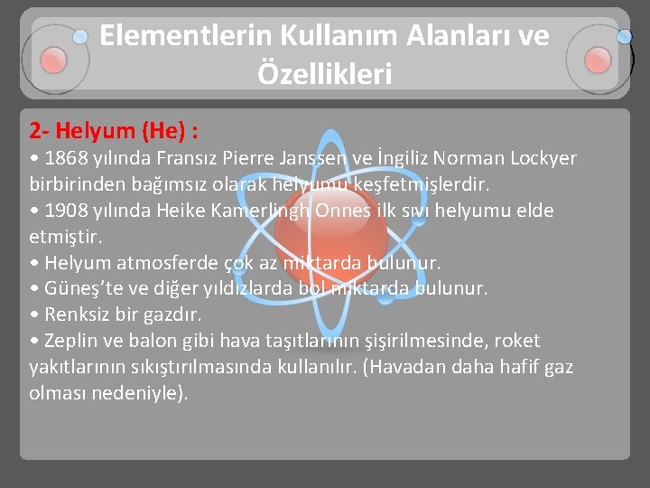 Elementlerin Kullanım Alanları ve Özellikleri 2 - Helyum (He) : • 1868 yılında Fransız