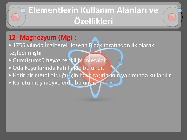 Elementlerin Kullanım Alanları ve Özellikleri 12 - Magnezyum (Mg) : • 1755 yılında İngiltereli
