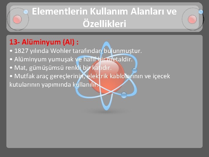 Elementlerin Kullanım Alanları ve Özellikleri 13 - Alüminyum (Al) : • 1827 yılında Wohler