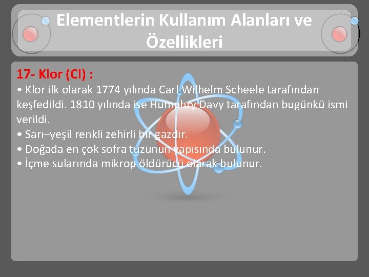 Elementlerin Kullanım Alanları ve Özellikleri 17 - Klor (Cl) : • Klor ilk olarak