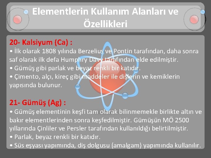 Elementlerin Kullanım Alanları ve Özellikleri 20 - Kalsiyum (Ca) : • İlk olarak 1808