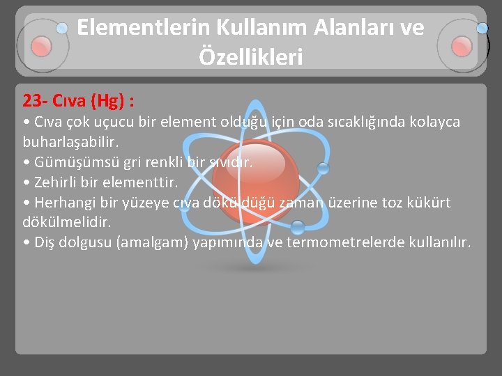 Elementlerin Kullanım Alanları ve Özellikleri 23 - Cıva (Hg) : • Cıva çok uçucu