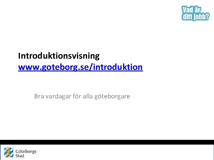 Introduktionsvisning www. goteborg. se/introduktion Bra vardagar för alla göteborgare 
