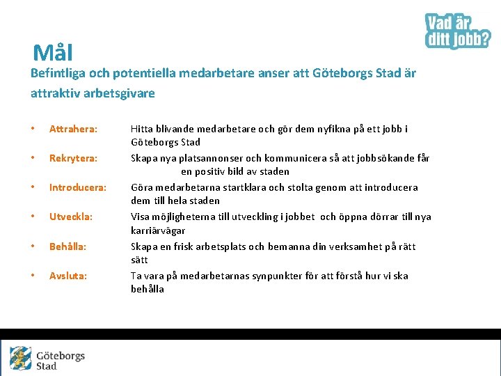 Mål Befintliga och potentiella medarbetare anser att Göteborgs Stad är attraktiv arbetsgivare • Attrahera: