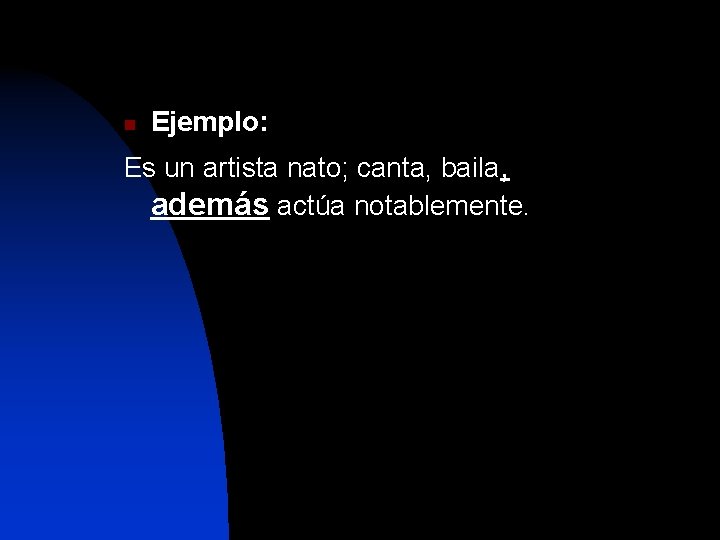 n Ejemplo: Es un artista nato; canta, baila, además actúa notablemente. 
