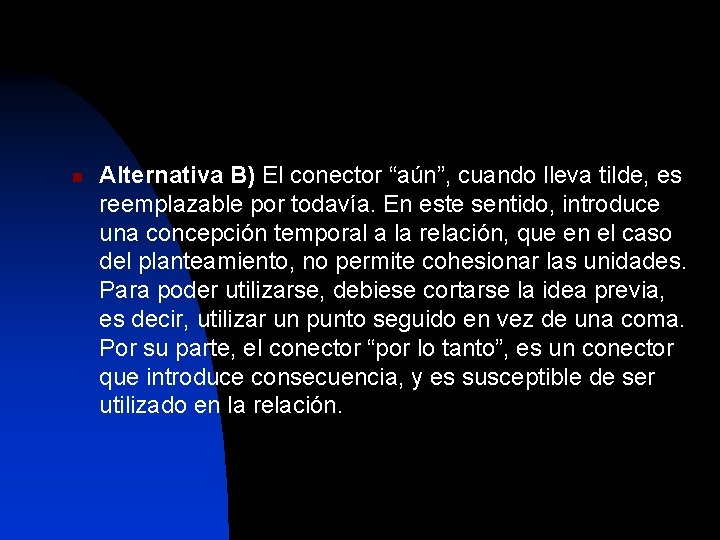 n Alternativa B) El conector “aún”, cuando lleva tilde, es reemplazable por todavía. En
