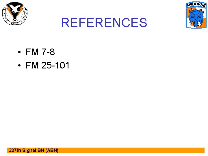 REFERENCES • FM 7 -8 • FM 25 -101 327 th Signal BN (ABN)