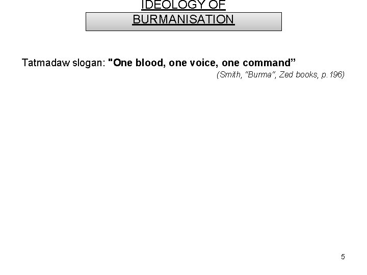 IDEOLOGY OF BURMANISATION Tatmadaw slogan: "One blood, one voice, one command” (Smith, "Burma", Zed