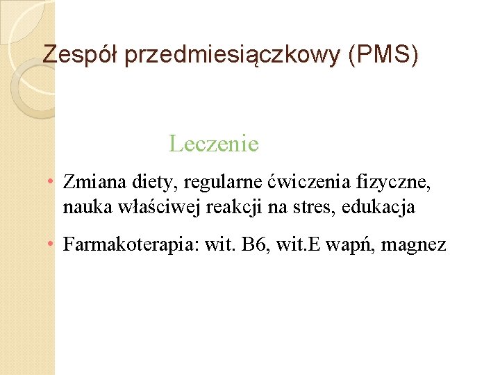 Zespół przedmiesiączkowy (PMS) Leczenie • Zmiana diety, regularne ćwiczenia fizyczne, nauka właściwej reakcji na