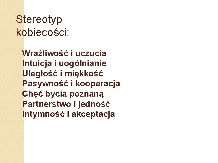 Stereotyp kobiecości: Wrażliwość i uczucia Intuicja i uogólnianie Uległość i miękkość Pasywność i kooperacja