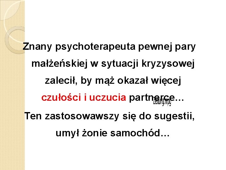 Znany psychoterapeuta pewnej pary małżeńskiej w sytuacji kryzysowej zalecił, by mąż okazał więcej czułości