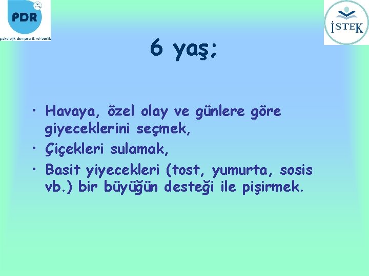 6 yaş; • Havaya, özel olay ve günlere göre giyeceklerini seçmek, • Çiçekleri sulamak,