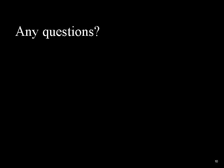 Any questions? 10 