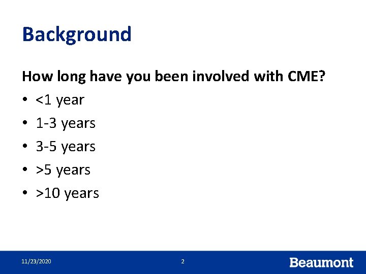 Background How long have you been involved with CME? • <1 year • 1