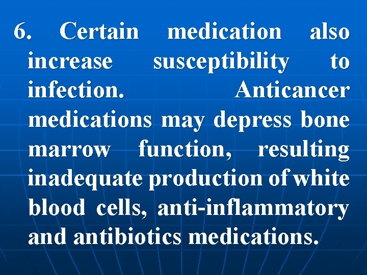 6. Certain medication also increase susceptibility to infection. Anticancer medications may depress bone marrow