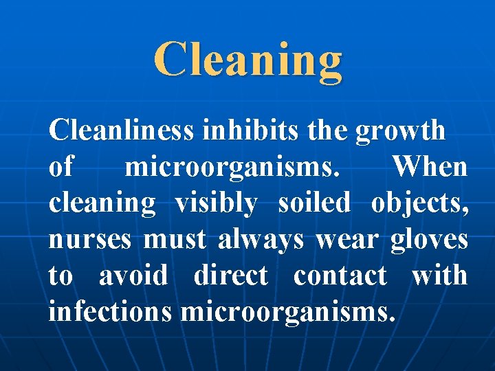 Cleaning Cleanliness inhibits the growth of microorganisms. When cleaning visibly soiled objects, nurses must