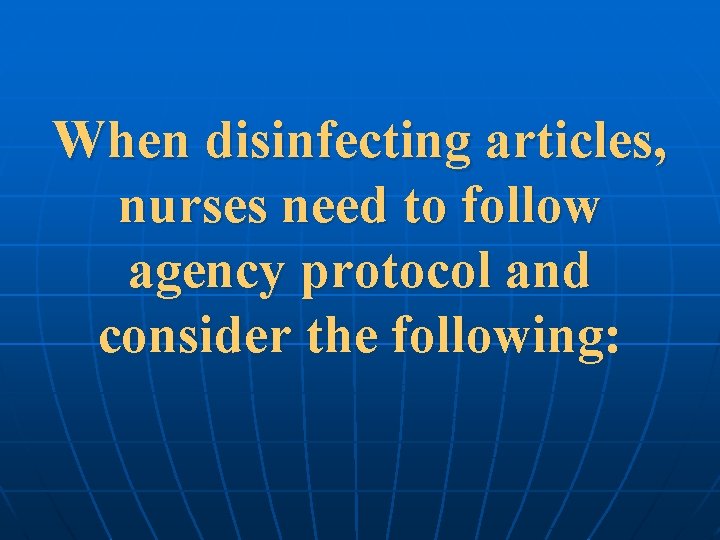 When disinfecting articles, nurses need to follow agency protocol and consider the following: 