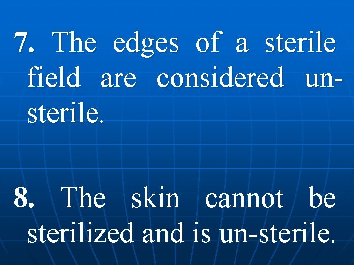 7. The edges of a sterile field are considered unsterile. 8. The skin cannot